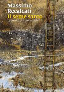 Libro Il seme santo. La poetica di Anselm Kiefer. Ediz. illustrata Massimo Recalcati