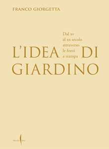 Libro L'idea di giardino. Dal XV al XX secolo attraverso e fonti a stampa. Ediz. illustrata Franco Giorgetta