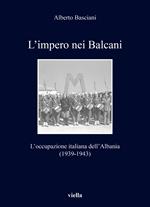 L' impero nei Balcani. L'occupazione italiana dell'Albania 1939-1943