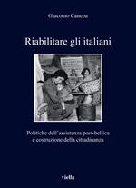 Riabilitare gli italiani. Politiche dell'assistenza post-bellica e costruzione della cittadinanza
