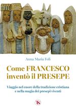 Come Francesco inventò il presepe. Viaggio nel cuore della tradizione cristiana e nella magia dei presepi viventi