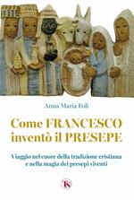 Come Francesco inventò il presepe. Viaggio nel cuore della tradizione cristiana e nella magia dei presepi viventi