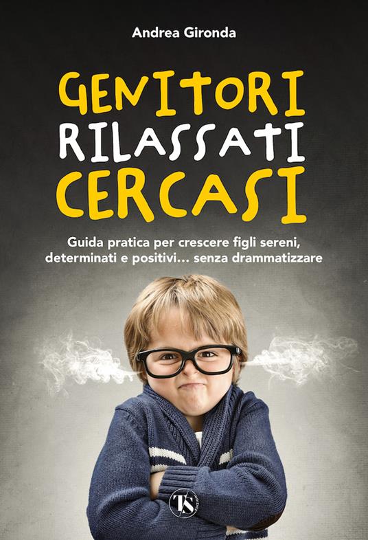 Genitori rilassati cercasi. Guida pratica per crescere figli sereni, determinati e positivi... senza drammatizzare - Andrea Gironda - copertina