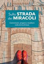 Sulla strada dei miracoli. Camminare, pregare e meditare nella terra di Gesù