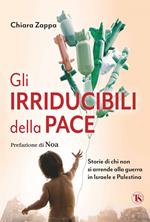 Gli irriducibili della pace. Storie di chi non si arrende alla guerra in Israele e Palestina