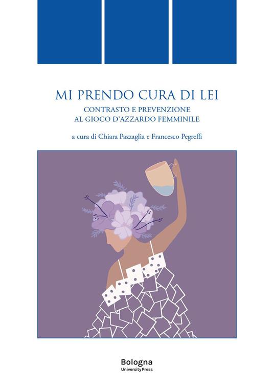 Mi prendo cura di lei. Contrasto e prevenzione al gioco d'azzardo femminile  - Chiara Pazzaglia - Francesco Pegreffi - Libro - Bologna University Press  - Quaderni di diritto delle attività motorie