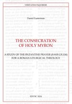 The consecration of Holy Myron. A study of the byzantine prayer (Barb.gr.336) for a roman liturgical theology