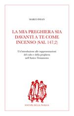 La mia preghiera sia davanti a te come incenso (Sal 147,2). Un'introduzione alle rappresentazioni del culto e della preghiera nell'Antico Testamento