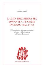 La mia preghiera sia davanti a te come incenso (Sal 147,2). Un'introduzione alle rappresentazioni del culto e della preghiera nell'Antico Testamento