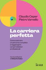 La carriera perfetta. Come costruire un percorso completo e raggiungere i propri obiettivi professionali