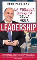 La formula segreta della vera leadership. Padroneggia le competenze chiave per ottenere il successo manageriale grazie alla comunicazione interpersonale e diventando il leader migliore che puoi essere