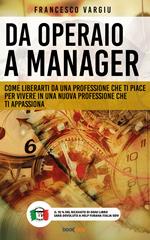 Da operaio a manager. Come liberarsi da una professione che ti piace per vivere in una nuova professione che ti appassiona