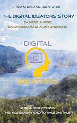 The digital ideators story. Da nerd a nerd, da imprenditore a imprenditore. Storia di successo nel mondo imprenditoriale digitale