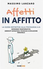 Affetti in affitto. La guida definitiva alla psicologia 4.0: esperienze trasformative, aneddoti ispiratori e tecniche di evoluzione personale