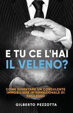 E tu ce l’hai il veleno? Come diventare un consulente immobiliare internazionale di successo. Nuova ediz.