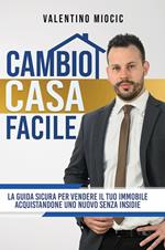 Cambio casa facile. La guida sicura per vendere il tuo immobile e acquistarne uno nuovo senza insidie