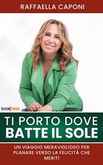 Ti porto dove batte il sole. Un viaggio meraviglioso per planare verso la felicità che meriti