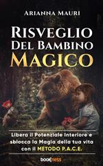 Risveglio del bambino magico. Libera il potenziale interiore e sblocca la magia della tua vita con il Metodo P.A.C.E.