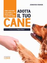 Adotta il tuo cane. Come scegliere e accudire il tuo nuovo amico a quattro zampe