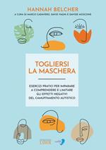 Togliersi la maschera. Esercizi pratici per imparare a comprendere e limitare gli effetti negativi del camuffamento autistico