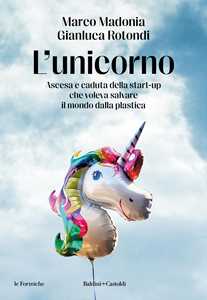 Libro L'unicorno. Ascesa e caduta della start-up che voleva salvare il mondo dalla plastica Marco Madonia Gianluca Rotondi