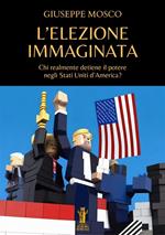 L' elezione immaginata. Chi realmente detiene il potere negli Stati Uniti d'America?