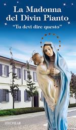 La Madonna del divin pianto. «Tu devi dire questo». Ediz. illustrata