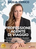 Professione Agente Di Viaggio. La Guida Definitiva Per Diventare Professionisti Nel Settore Travel Grazie Alle Strategie Del Metodo Azienda