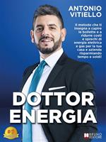 Dottor Energia. Il metodo che ti insegna a capire le bollette e a ridurre costi e sprechi di energia elettrica e gas per la tua casa e azienda risparmiando tempo e soldi!