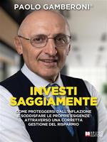 Investi saggiamente. Come proteggersi dall'inflazione e soddisfare le proprie esigenze attraverso una corretta gestione del risparmio