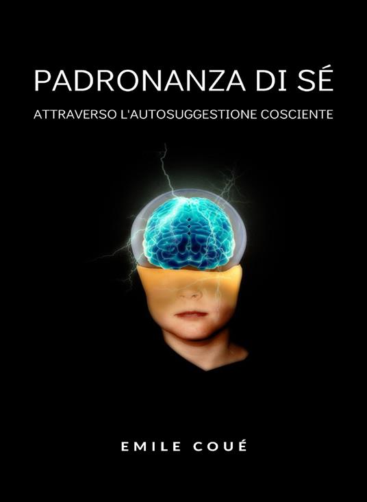 Padronanza di sé attraverso l'autosuggestione cosciente. Nuova ediz. - Émile Coué - copertina