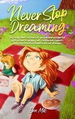 Never Stop Dreaming: Inspiring short stories of unique and wonderful girls about courage, self-confidence, talents, and the potential found in all our dreams