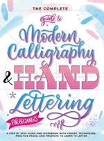 The Complete Guide to Modern Calligraphy & Hand Lettering for Beginners: A Step by Step Guide and Workbook with Theory, Techniques, Practice Pages and Projects to Learn to Letter