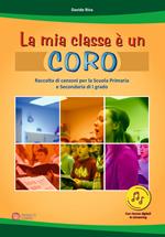 La mia classe è un coro. Raccolta di canzoni per la Scuola Primaria e Secondaria di I grado. Con Contenuto digitale per download e accesso on line