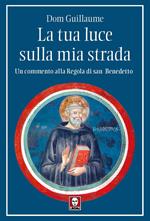 La tua luce sulla mia strada. Un commento alla Regola di san Benedetto