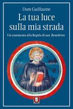 La tua luce sulla mia strada. Un commento alla Regola di san Benedetto