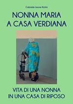 Nonna Maria a casa Verdiana. Vita di una nonna in una casa di riposo