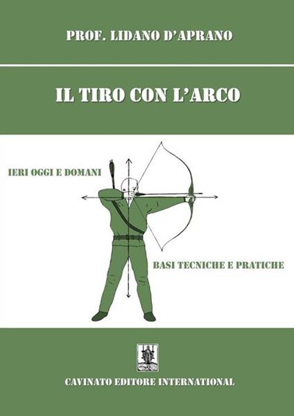 Il tiro con l'arco. Ieri oggi e domani. Basi, tecniche e pratiche. Nuova ediz. - Lidano D'Aprano - copertina