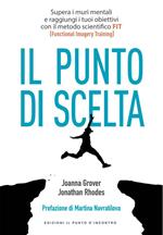 Punto di scelta. Supera le barriere mentali e raggiungi i tuoi obiettivi con il metodo scientifico FIT (Functional Imagery Training)