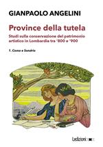 Province della tutela. Studi sulla conservazione del patrimonio artistico in Lombardia tra '800 e '900. Vol. 1: Province della tutela. Studi sulla conservazione del patrimonio artistico in Lombardia tra '800 e '900