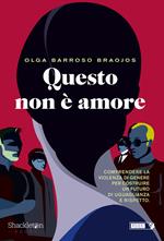 Questo non è amore. Comprendere la violenza di genere per costruire un futuro di uguaglianza e rispetto