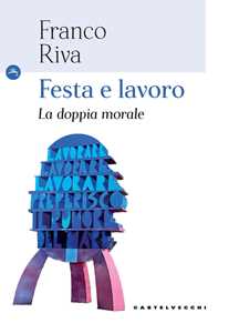 Libro Festa e lavoro. La doppia morale Franco Riva