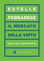 Il mercato della virtù. Critica del consumo etico