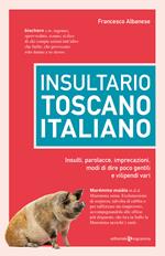 Insultario toscano-italiano. Insulti, parolacce, imprecazioni, modi di dire poco gentili e vilipendi vari