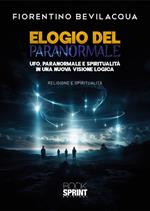 Elogio del paranormale. Ufo, paranormale e spiritualità in una nuova visione logica