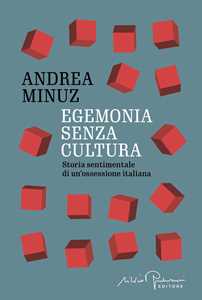 Libro Egemonia senza cultura. Storia sentimentale di un'ossessione italiana Andrea Minuz