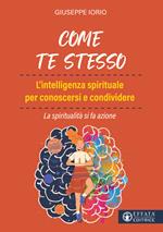 Come te stesso. L'intelligenza spirituale per conoscersi e condividere. La spiritualità si fa azione