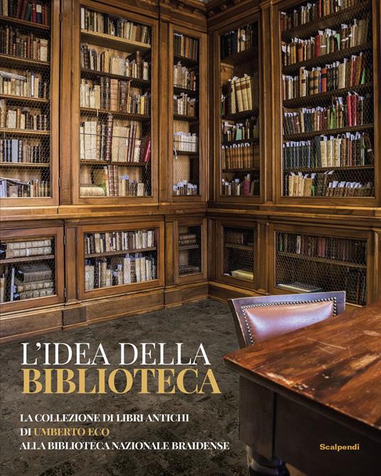 L' idea della biblioteca. La collezione di libri antichi di Umberto Eco  alla biblioteca Braidense - Libro - Scalpendi - Catologhi esposizioni |  laFeltrinelli