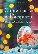 Come i pesci nell'acquario. Racconti di solitudini e incontri