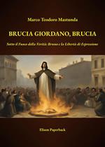 Brucia Giordano, brucia. Sotto il fuoco della verità: Bruno e la libertà di espressione. Nuova ediz.